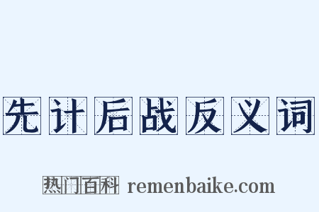 先计后战反义词是什么意思的图片